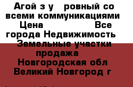  Агой з/у 5 ровный со всеми коммуникациями › Цена ­ 3 500 000 - Все города Недвижимость » Земельные участки продажа   . Новгородская обл.,Великий Новгород г.